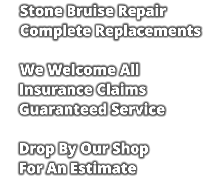 Stone Bruise Repair     Complete Replacements      We Welcome All Insurance Claims Guaranteed Service  Drop By Our Shop For An Estimate
